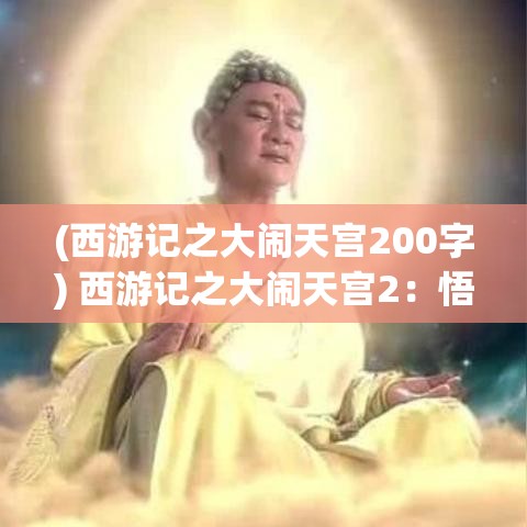 (西游记之大闹天宫200字) 西游记之大闹天宫2：悟空再战天兵天将，实力飙升，展现超凡脱俗的武艺与智慧